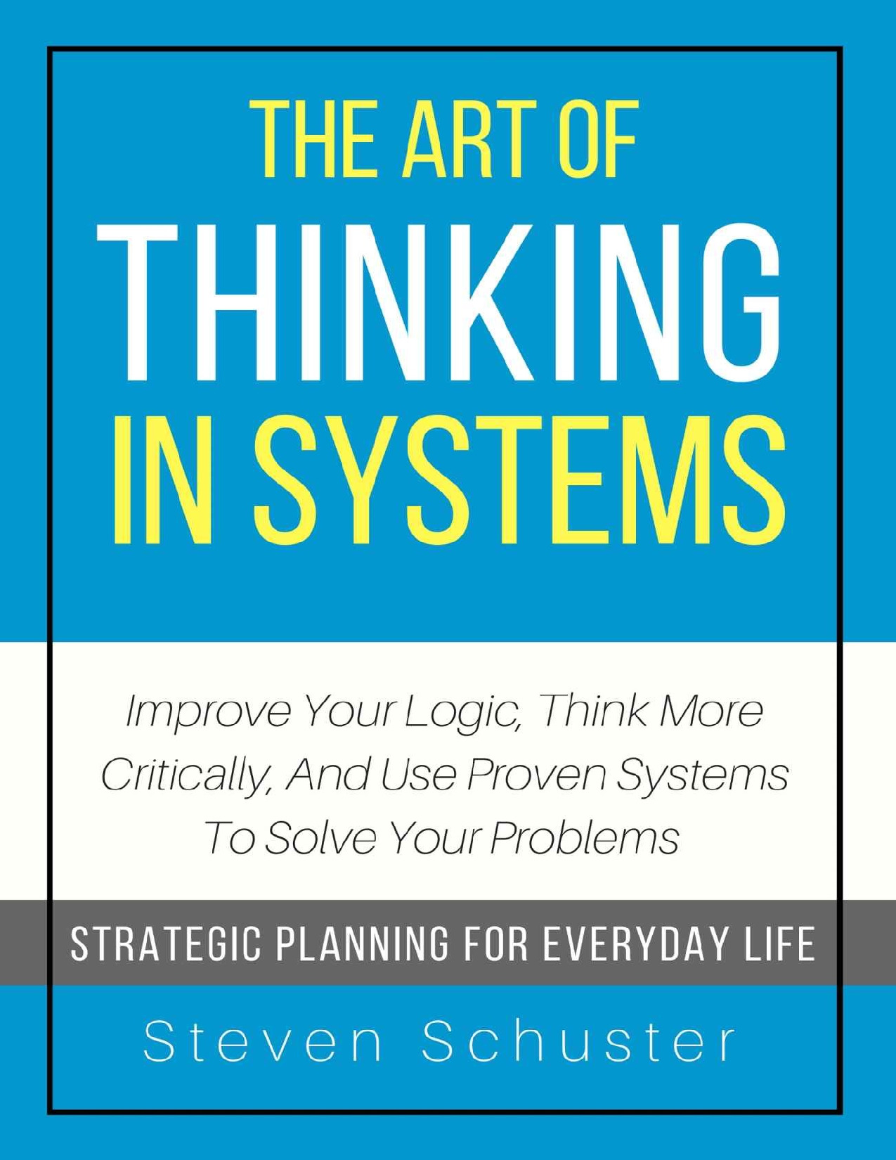 The Art Of Thinking In Systems_ Improve Your Logic, Think More Critically, And Use Proven Systems To Solve Your Problems - Strategic Planning For Everyday Life